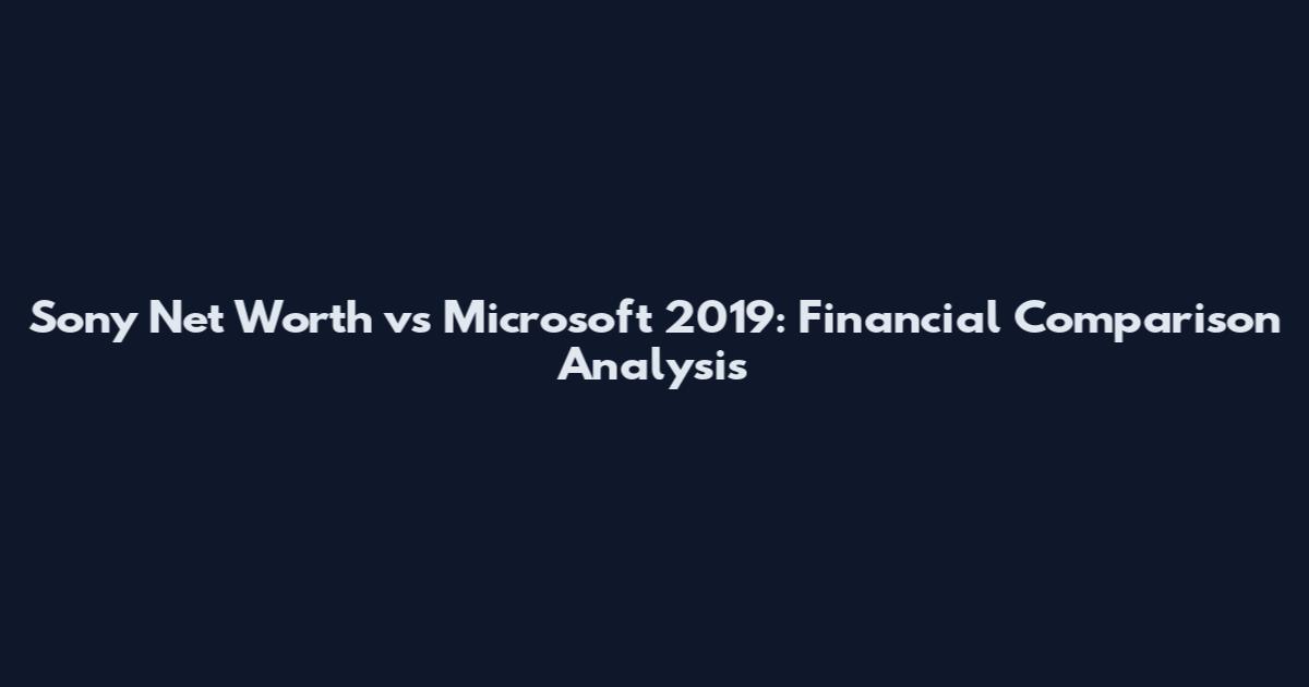 Sony Net Worth vs Microsoft 2019: Financial Comparison Analysis