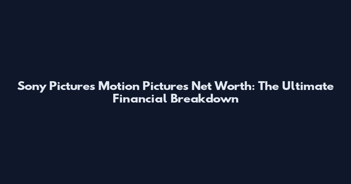 Sony Pictures Motion Pictures Net Worth: The Ultimate Financial Breakdown