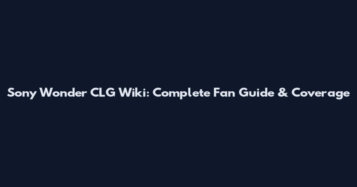 Sony Wonder CLG Wiki: Complete Fan Guide & Coverage