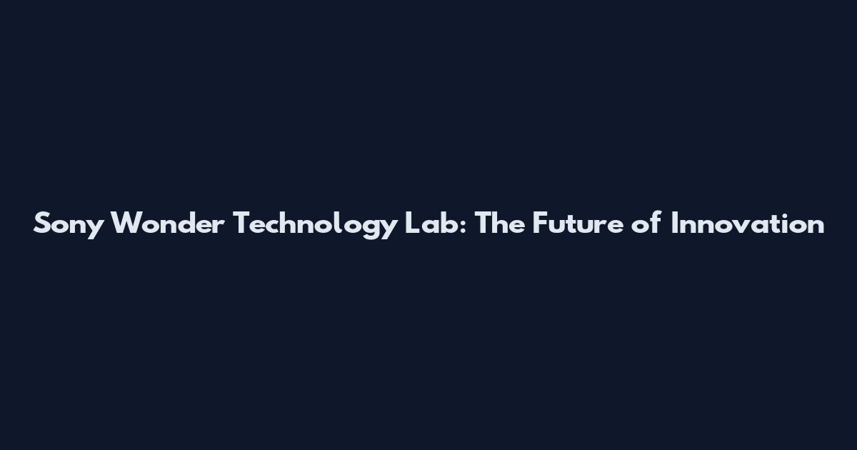 Sony Wonder Technology Lab: The Future of Innovation