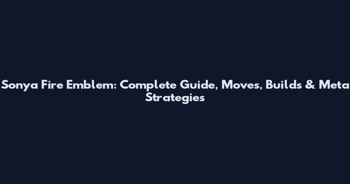 Sonya Fire Emblem: Complete Guide, Moves, Builds & Meta Strategies