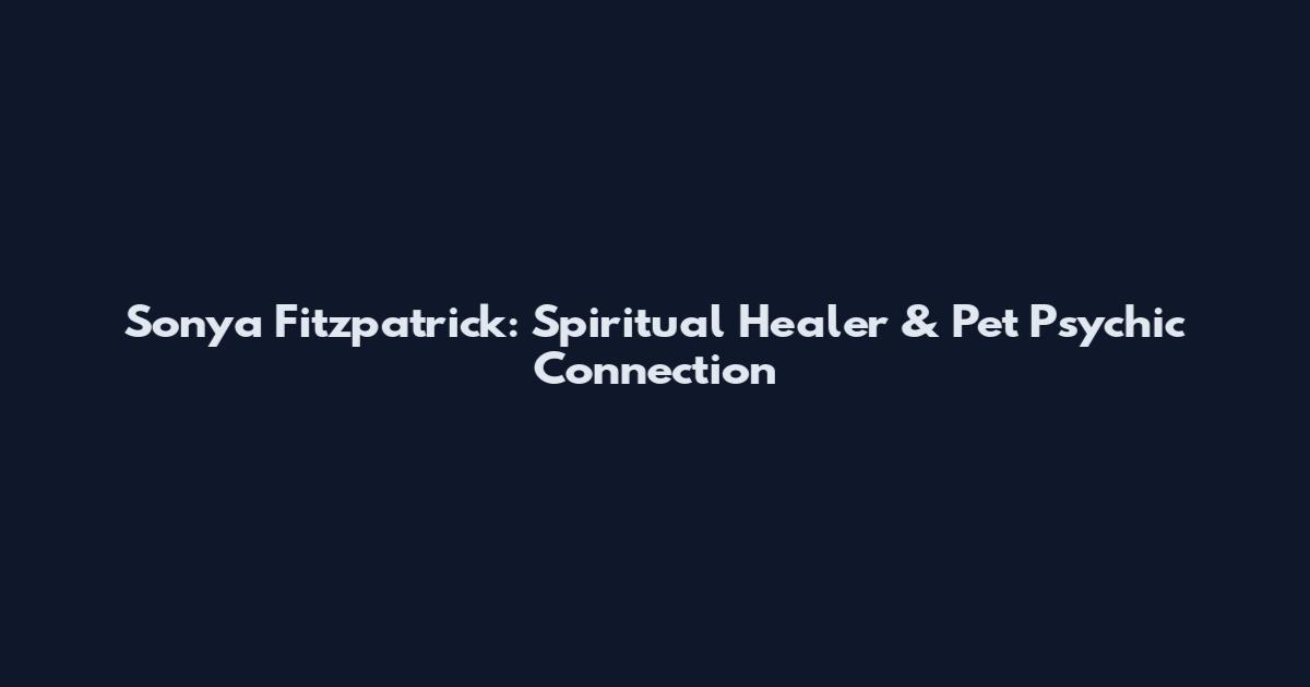 Sonya Fitzpatrick: Spiritual Healer & Pet Psychic Connection