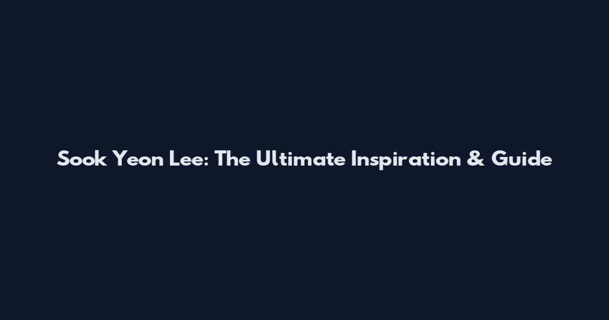 Sook Yeon Lee: The Ultimate Inspiration & Guide