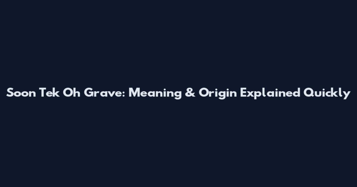 Soon Tek Oh Grave: Meaning & Origin Explained Quickly