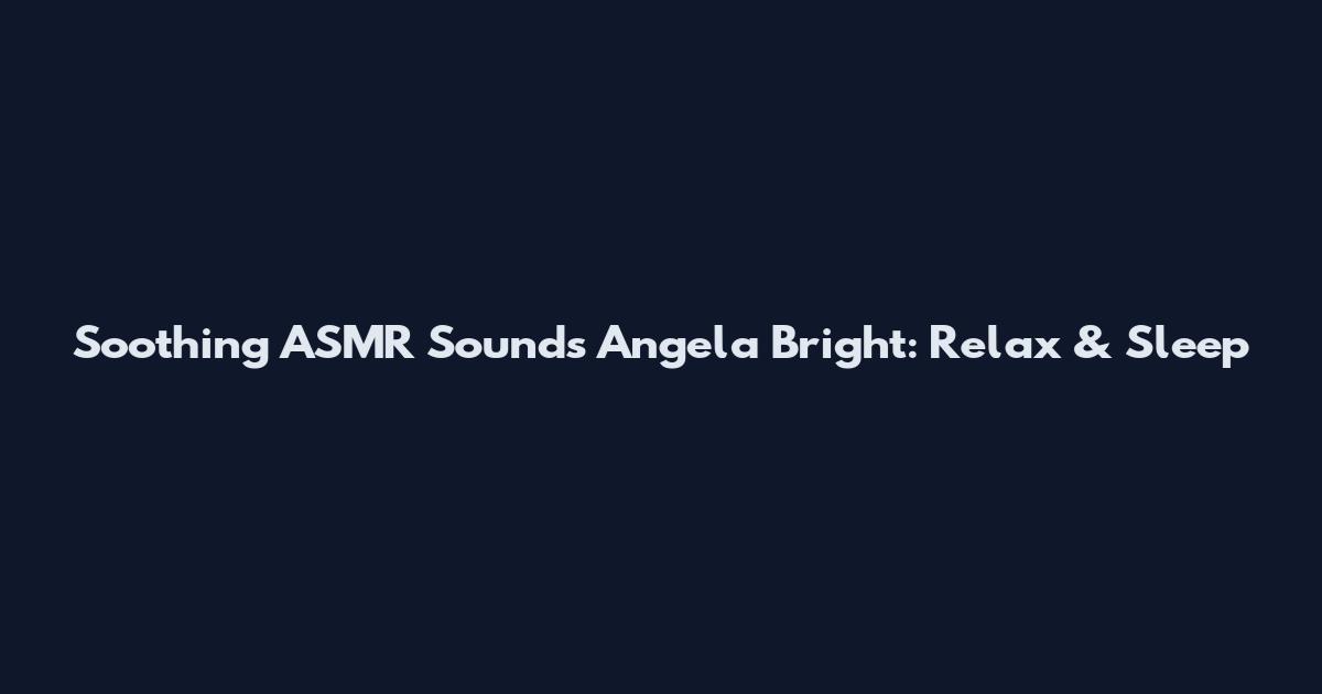 Soothing ASMR Sounds Angela Bright: Relax & Sleep
