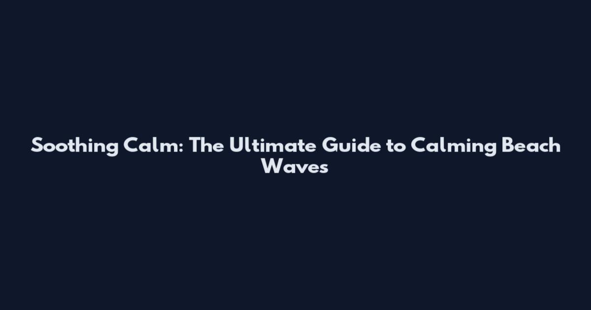 Soothing Calm: The Ultimate Guide to Calming Beach Waves