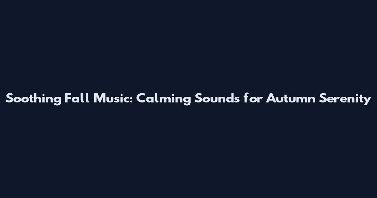 Soothing Fall Music: Calming Sounds for Autumn Serenity