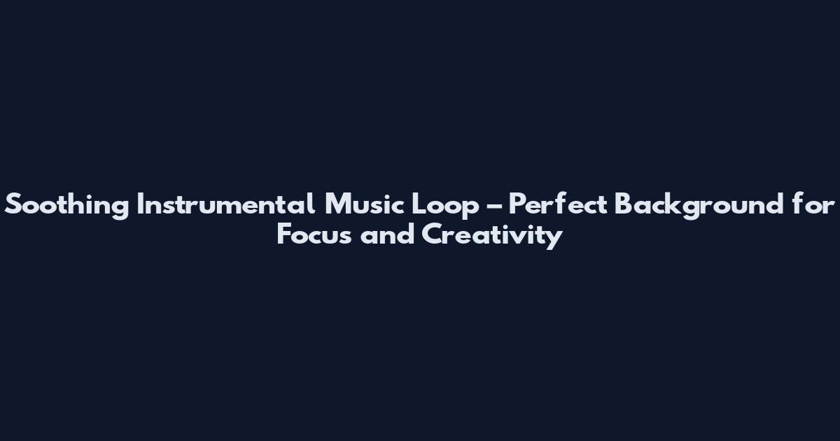Soothing Instrumental Music Loop – Perfect Background for Focus and Creativity