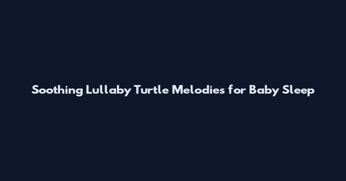 Soothing Lullaby Turtle Melodies for Baby Sleep