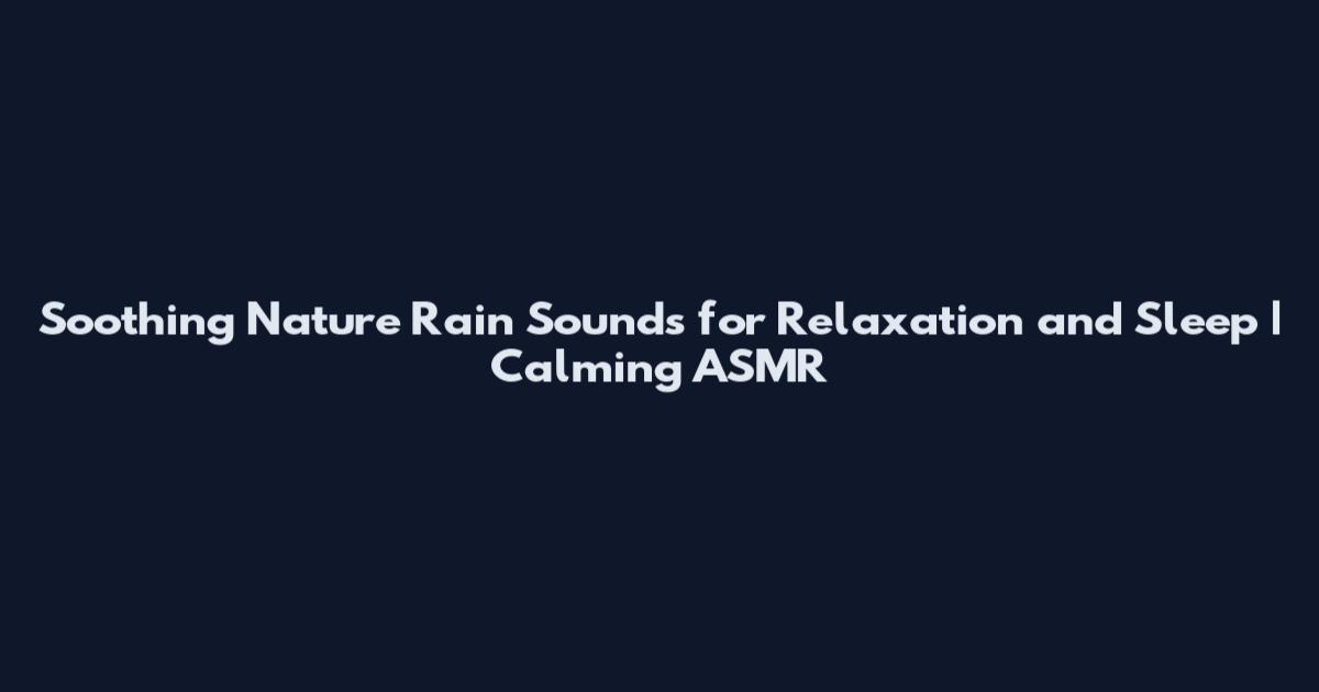 Soothing Nature Rain Sounds for Relaxation and Sleep | Calming ASMR
