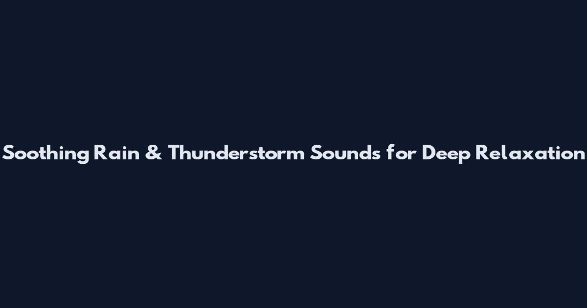 Soothing Rain & Thunderstorm Sounds for Deep Relaxation