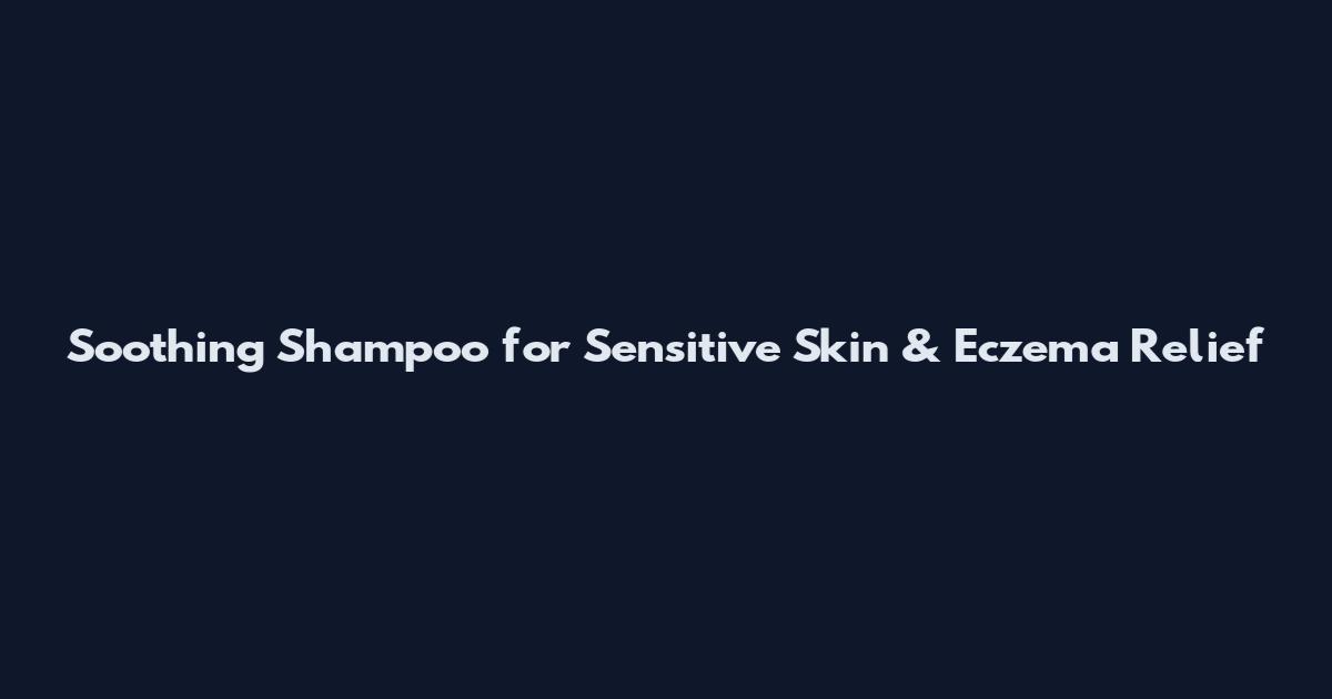 Soothing Shampoo for Sensitive Skin & Eczema Relief