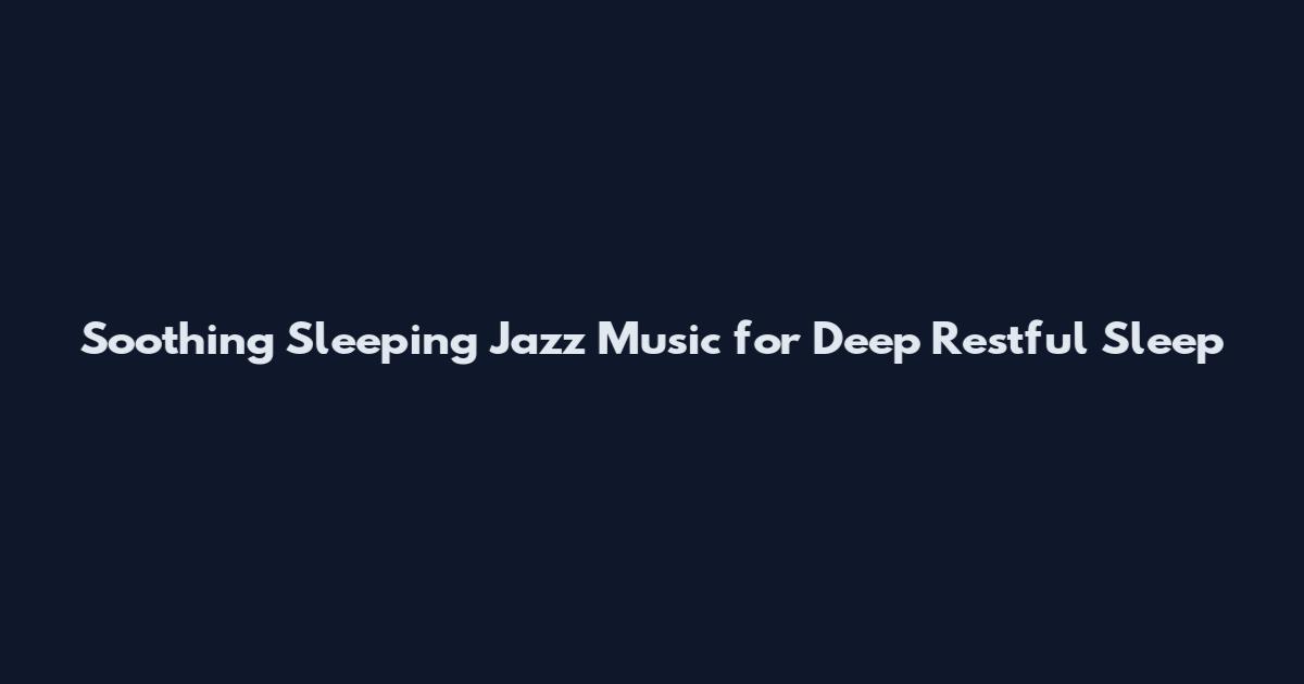 Soothing Sleeping Jazz Music for Deep Restful Sleep