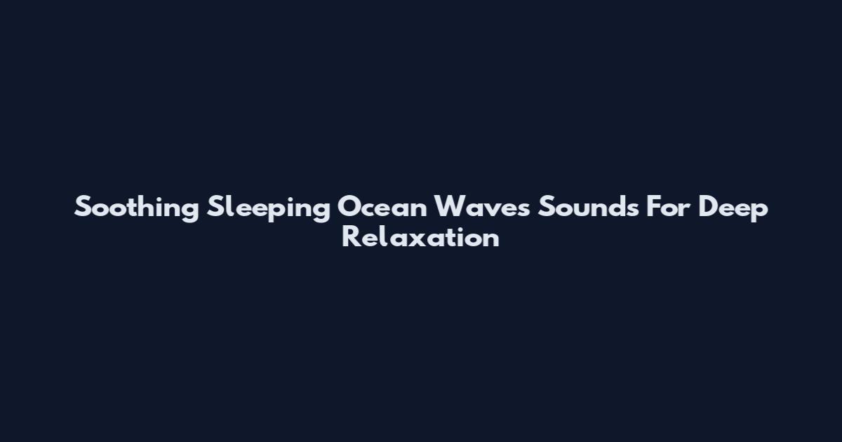 Soothing Sleeping Ocean Waves Sounds For Deep Relaxation