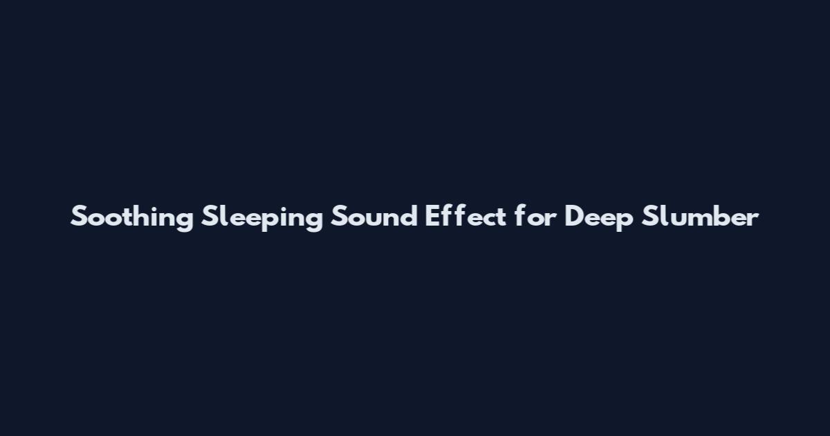 Soothing Sleeping Sound Effect for Deep Slumber