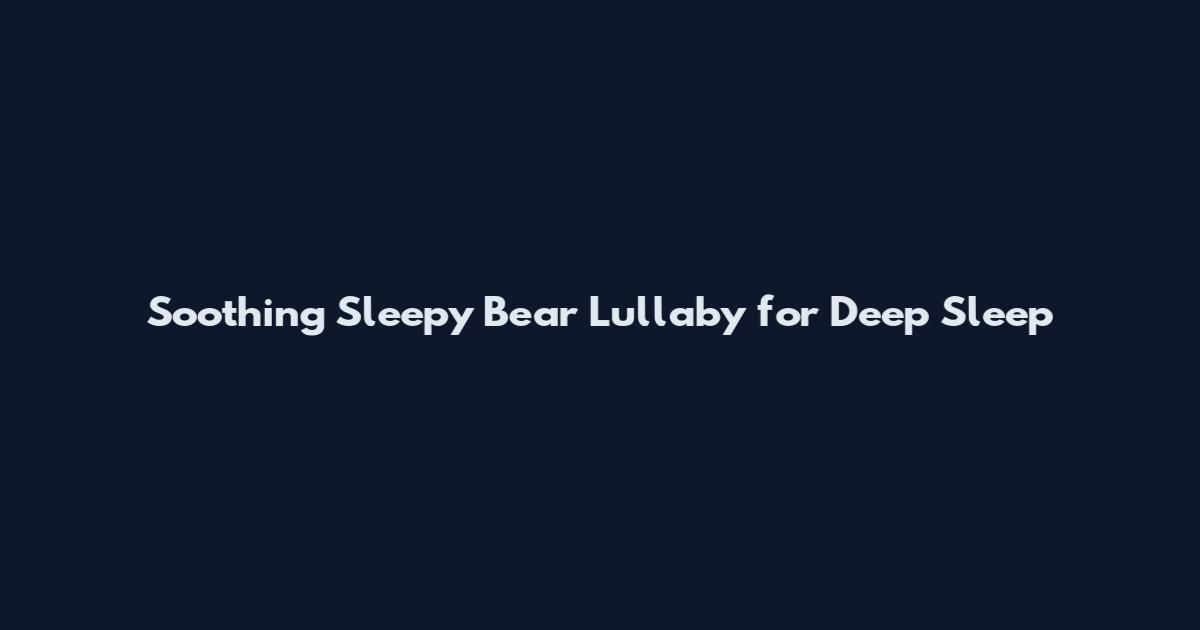 Soothing Sleepy Bear Lullaby for Deep Sleep