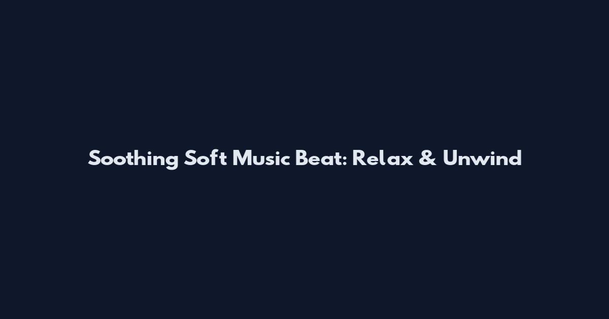 Soothing Soft Music Beat: Relax & Unwind