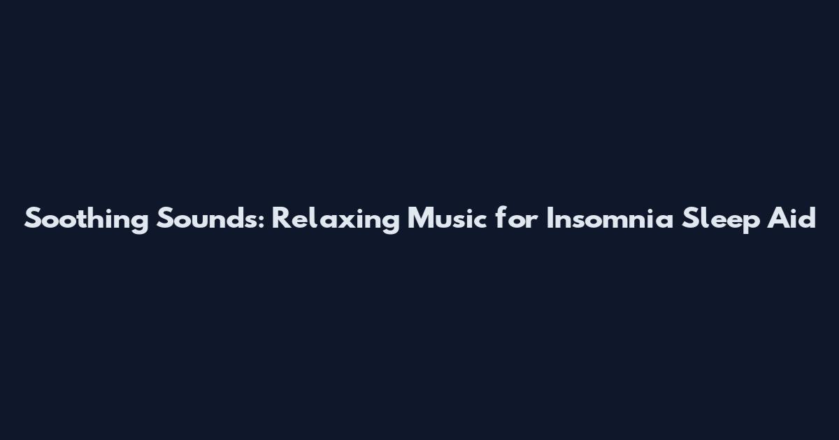 Soothing Sounds: Relaxing Music for Insomnia Sleep Aid