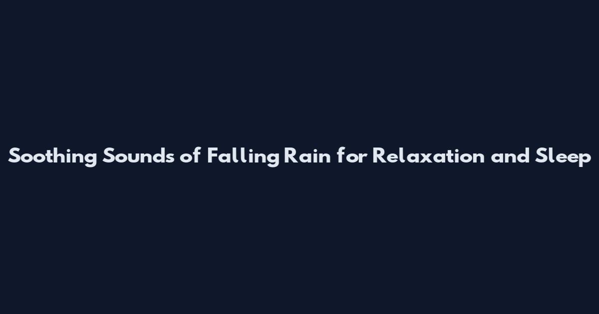 Soothing Sounds of Falling Rain for Relaxation and Sleep
