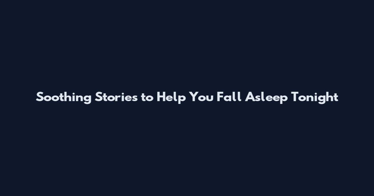 Soothing Stories to Help You Fall Asleep Tonight