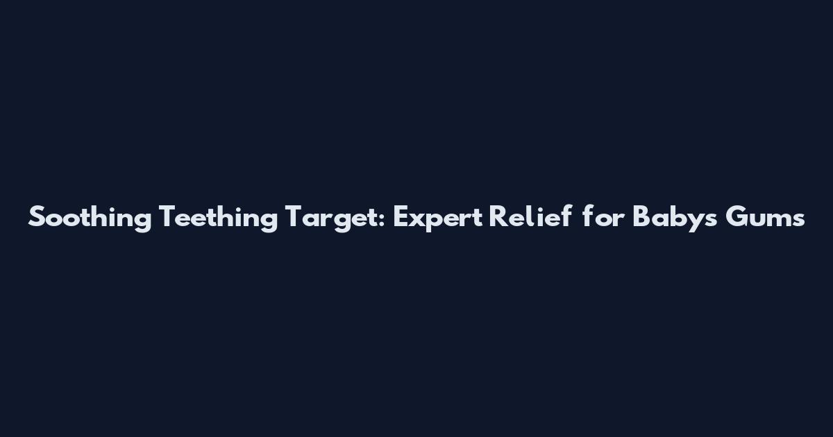 Soothing Teething Target: Expert Relief for Baby's Gums