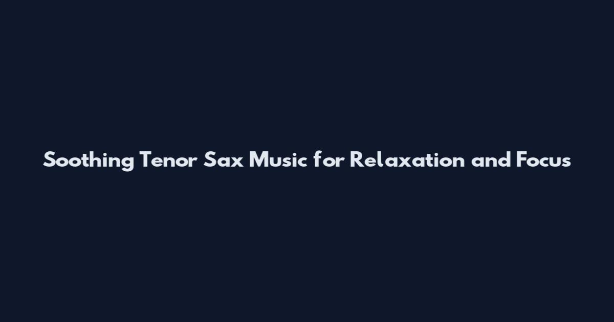 Soothing Tenor Sax Music for Relaxation and Focus