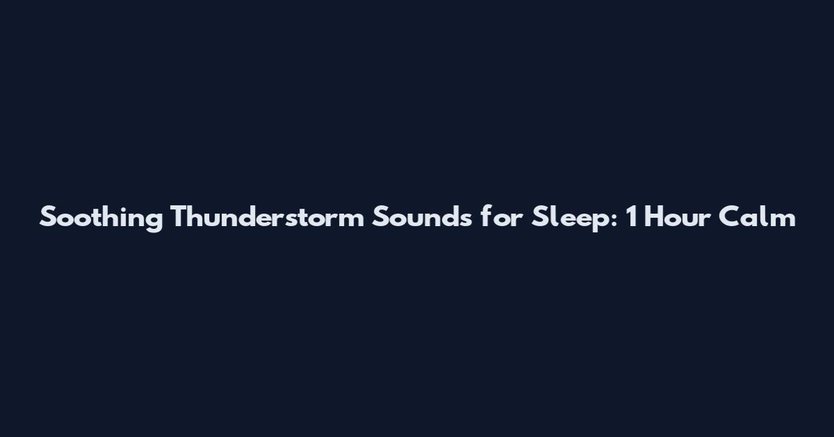 Soothing Thunderstorm Sounds for Sleep: 1 Hour Calm