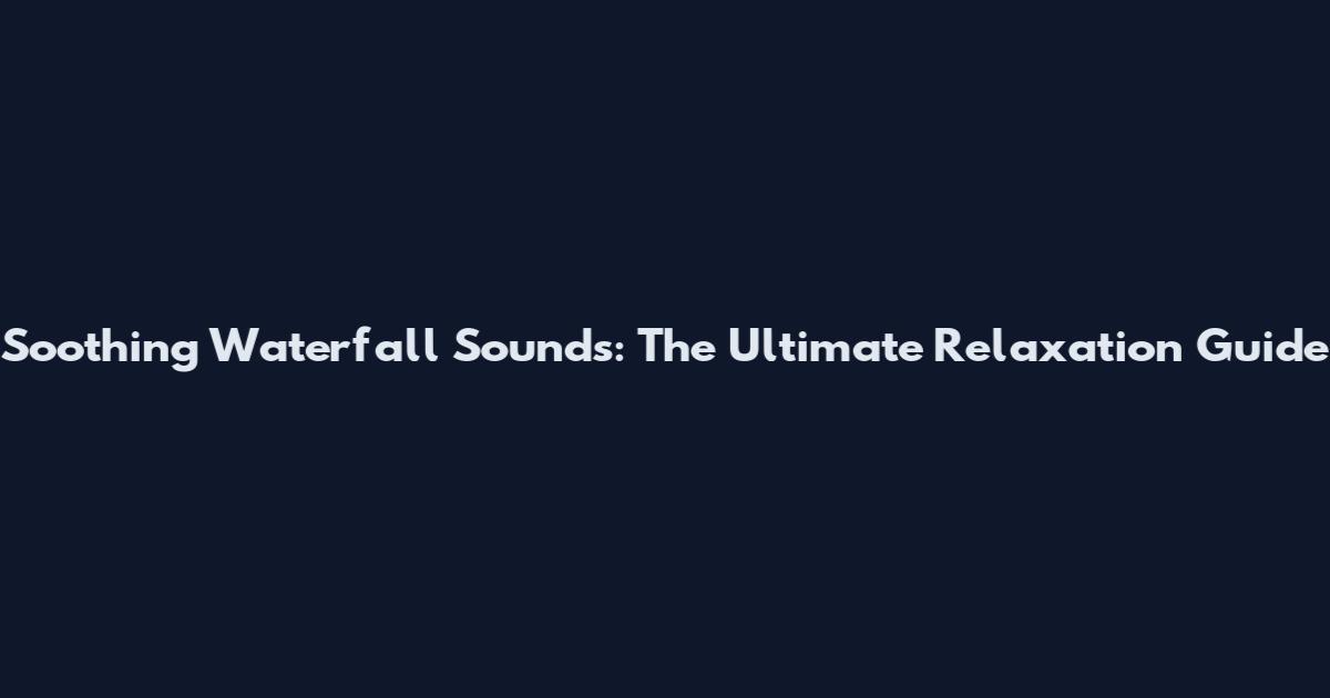 Soothing Waterfall Sounds: The Ultimate Relaxation Guide