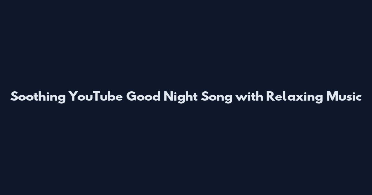 Soothing YouTube Good Night Song with Relaxing Music