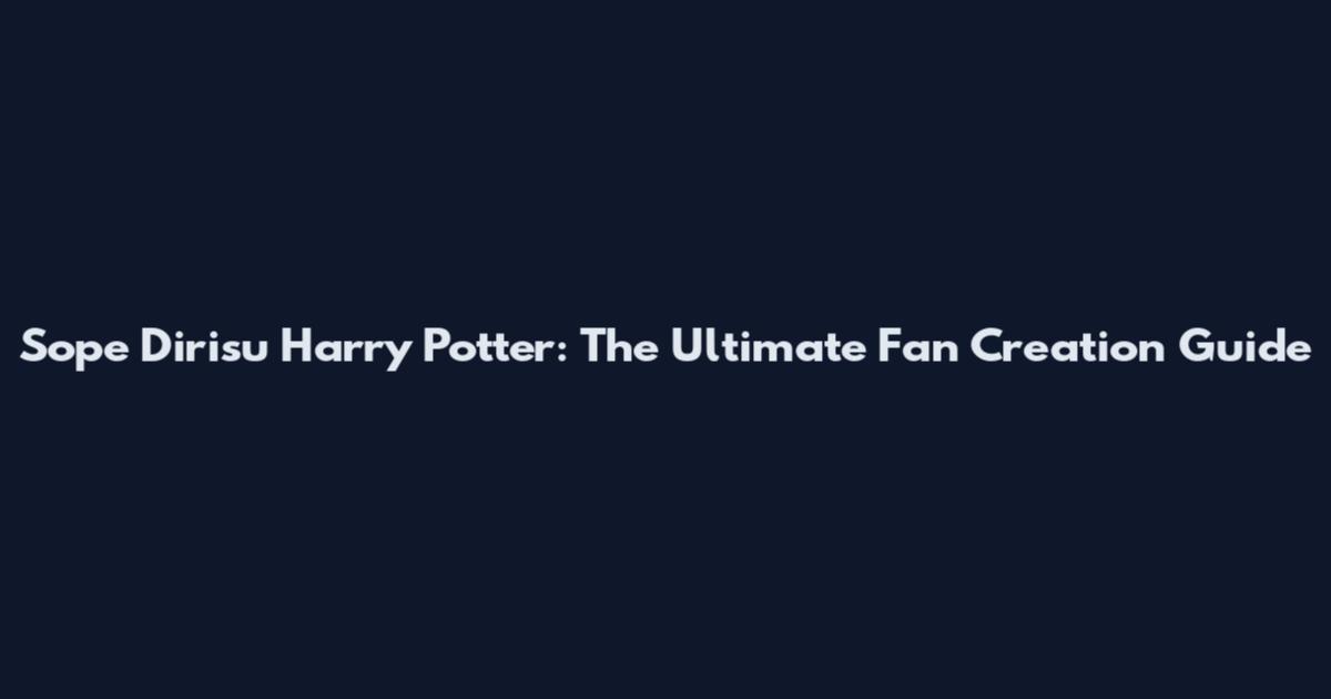 Sope Dirisu Harry Potter: The Ultimate Fan Creation Guide