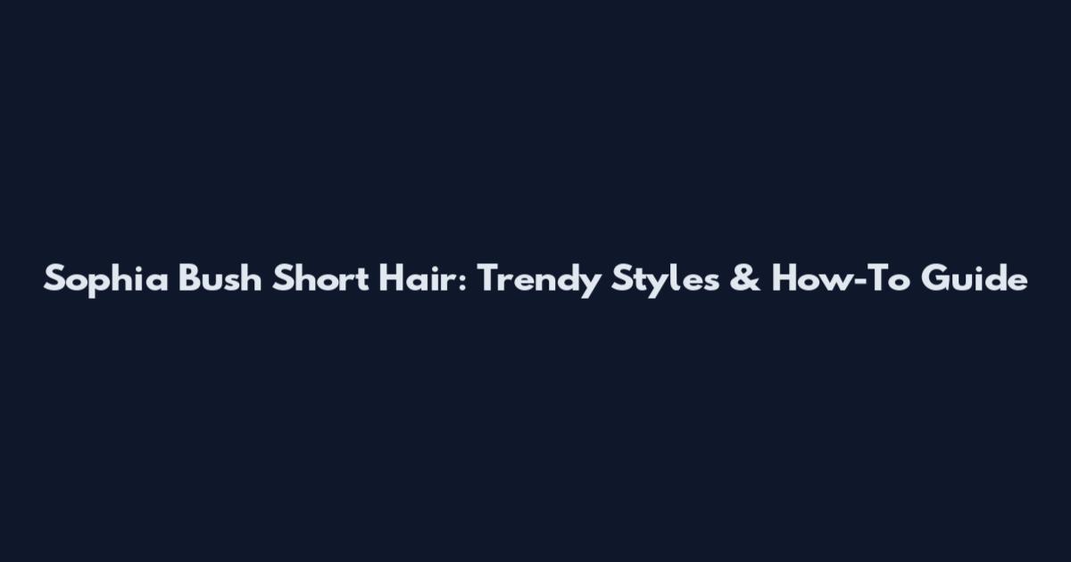 Sophia Bush Short Hair: Trendy Styles & How-To Guide