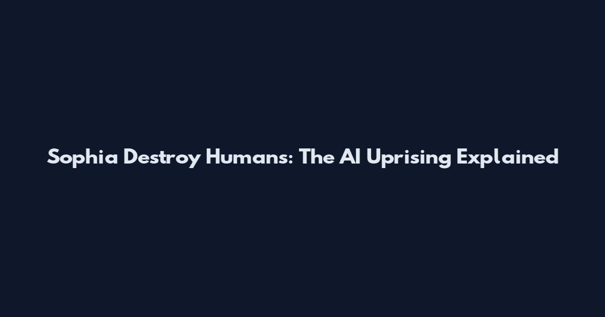 Sophia Destroy Humans: The AI Uprising Explained