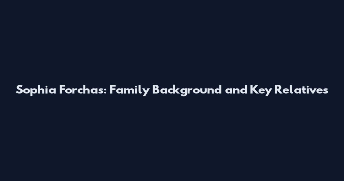 Sophia Forchas: Family Background and Key Relatives