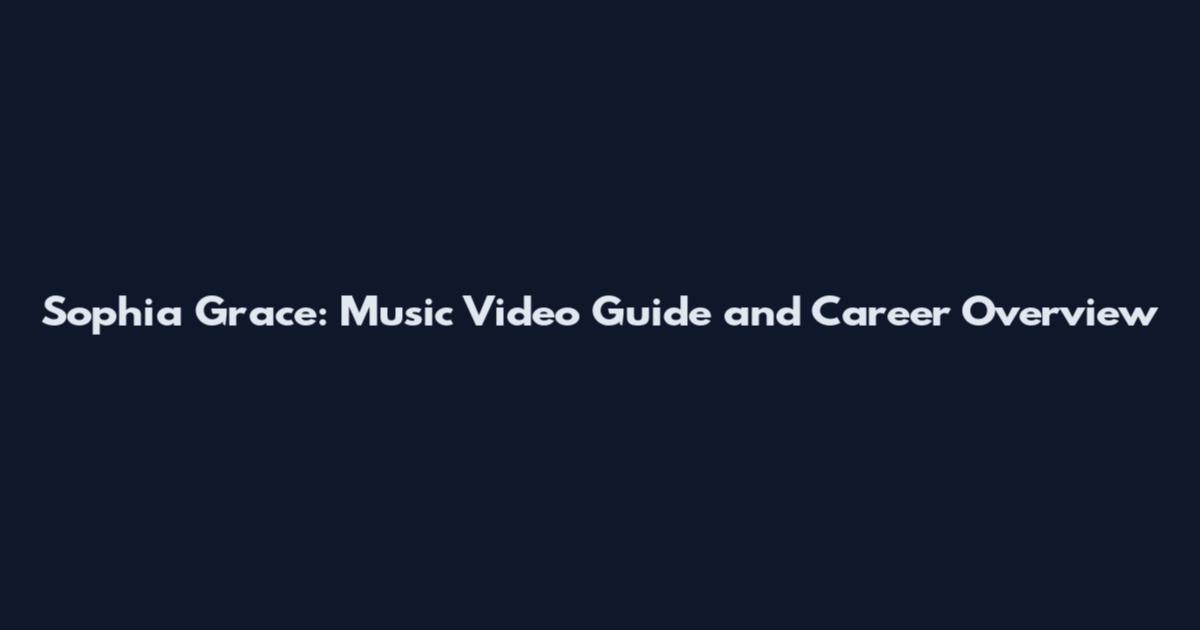 Sophia Grace: Music Video Guide and Career Overview