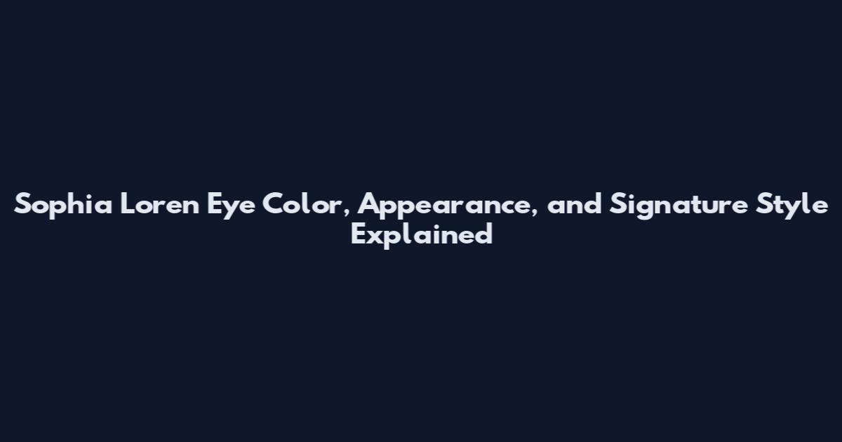 Sophia Loren Eye Color, Appearance, and Signature Style Explained