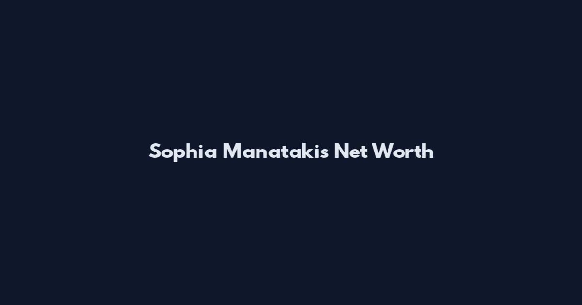 Sophia Manatakis Net Worth