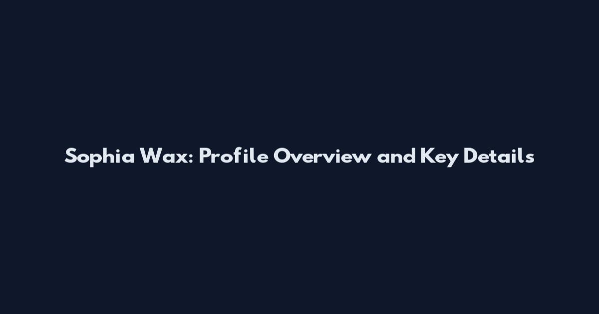 Sophia Wax: Profile Overview and Key Details