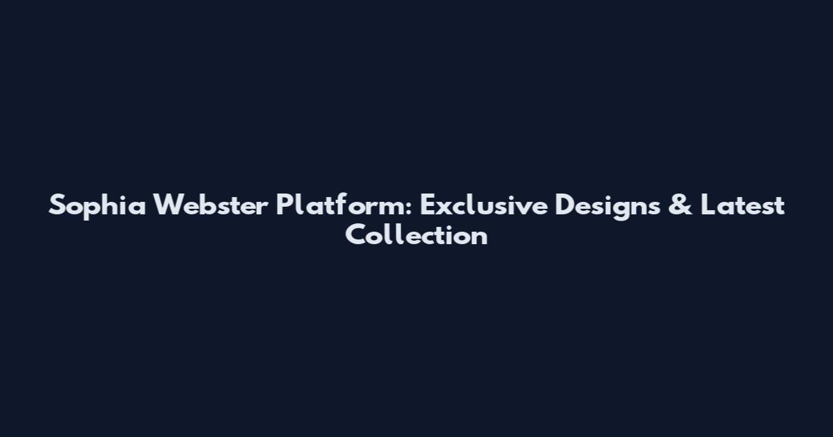 Sophia Webster Platform: Exclusive Designs & Latest Collection