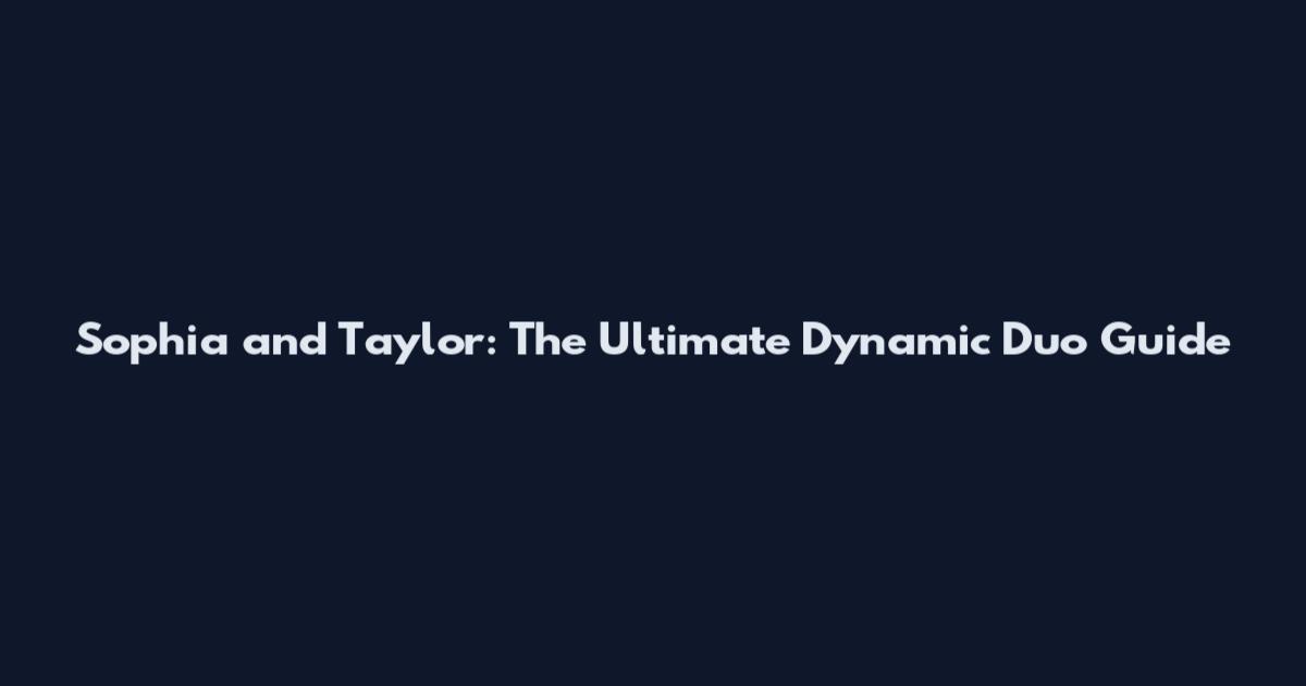 Sophia and Taylor: The Ultimate Dynamic Duo Guide