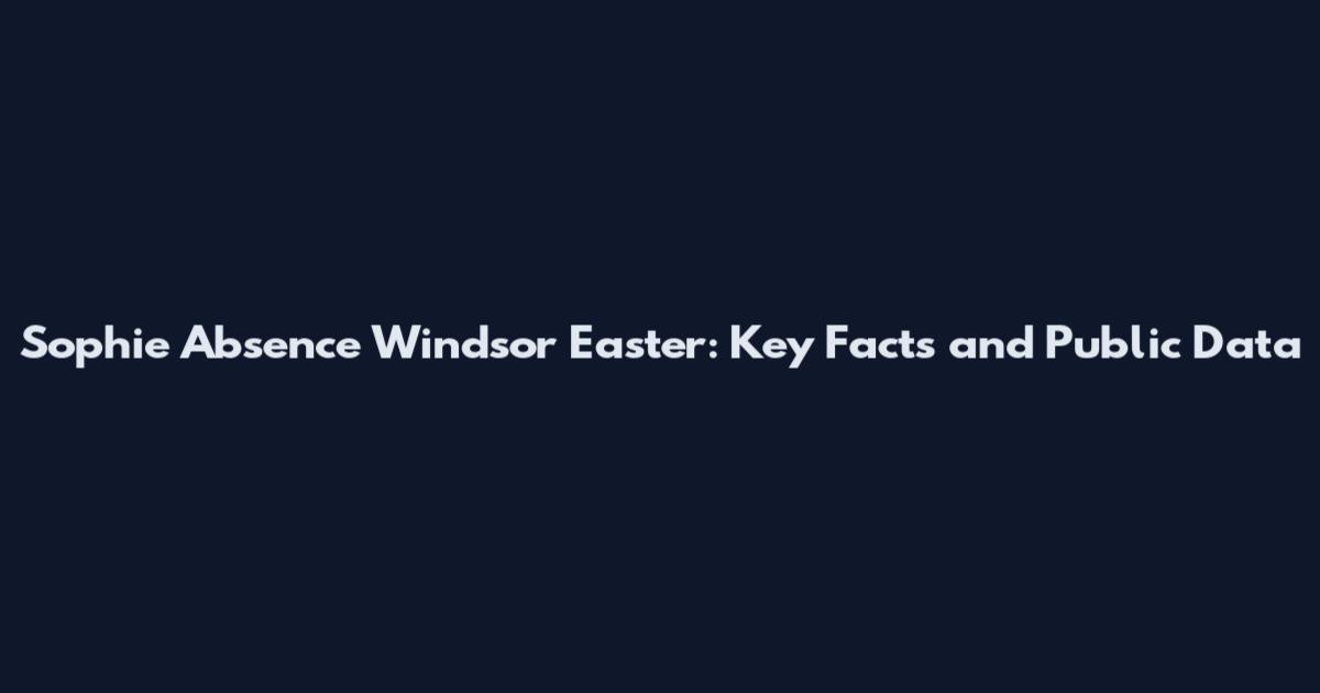 Sophie Absence Windsor Easter: Key Facts and Public Data