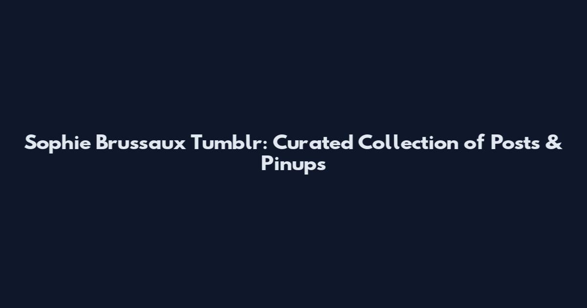 Sophie Brussaux Tumblr: Curated Collection of Posts & Pinups