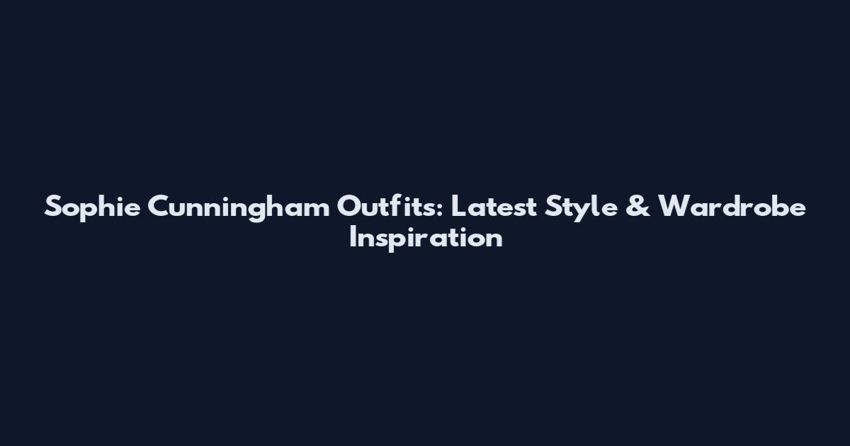 Sophie Cunningham Outfits: Latest Style & Wardrobe Inspiration