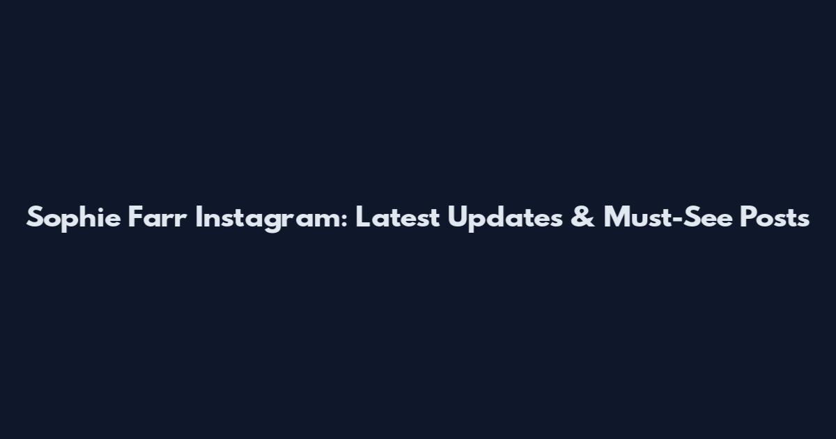 Sophie Farr Instagram: Latest Updates & Must-See Posts