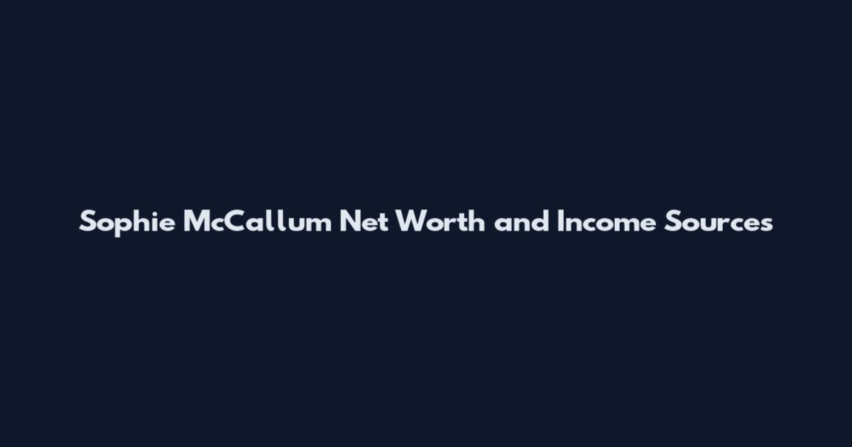 Sophie McCallum Net Worth and Income Sources