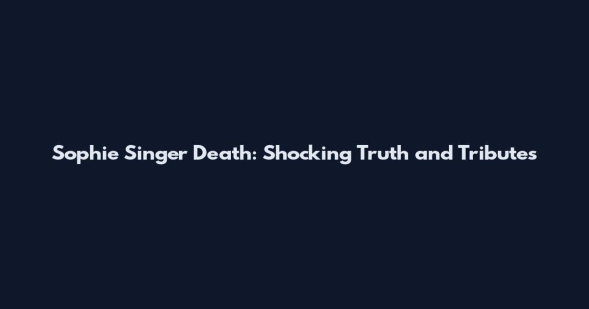 Sophie Singer Death: Shocking Truth and Tributes