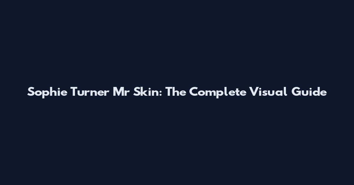 Sophie Turner Mr Skin: The Complete Visual Guide