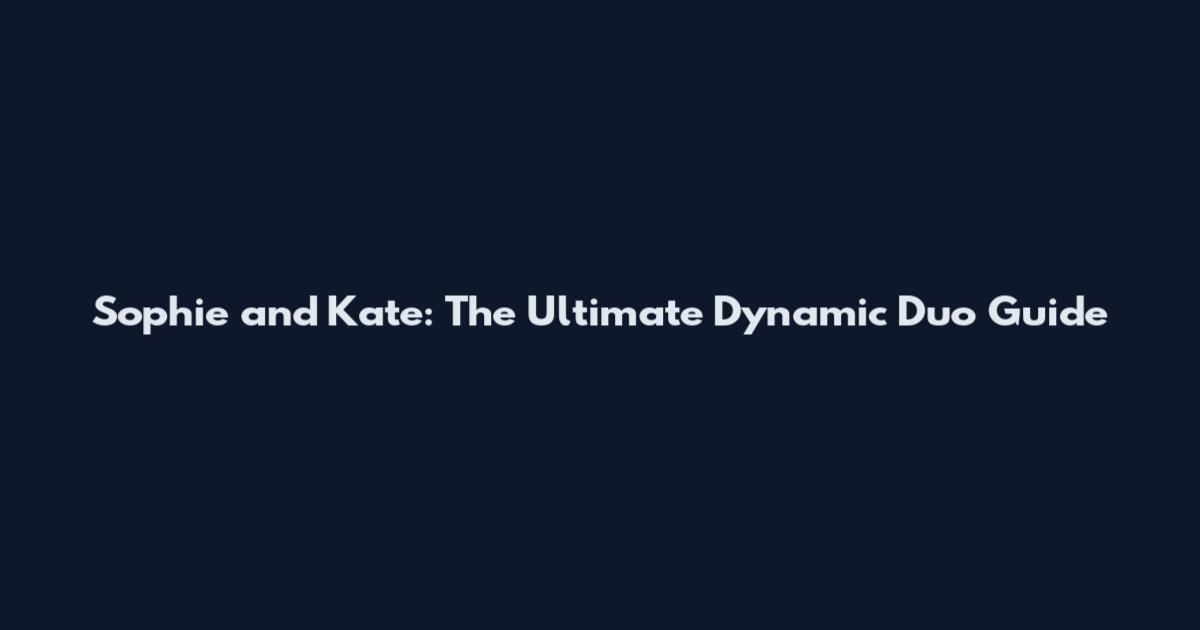 Sophie and Kate: The Ultimate Dynamic Duo Guide