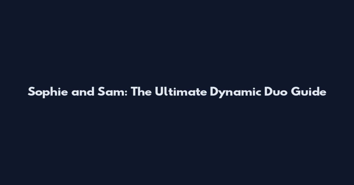 Sophie and Sam: The Ultimate Dynamic Duo Guide