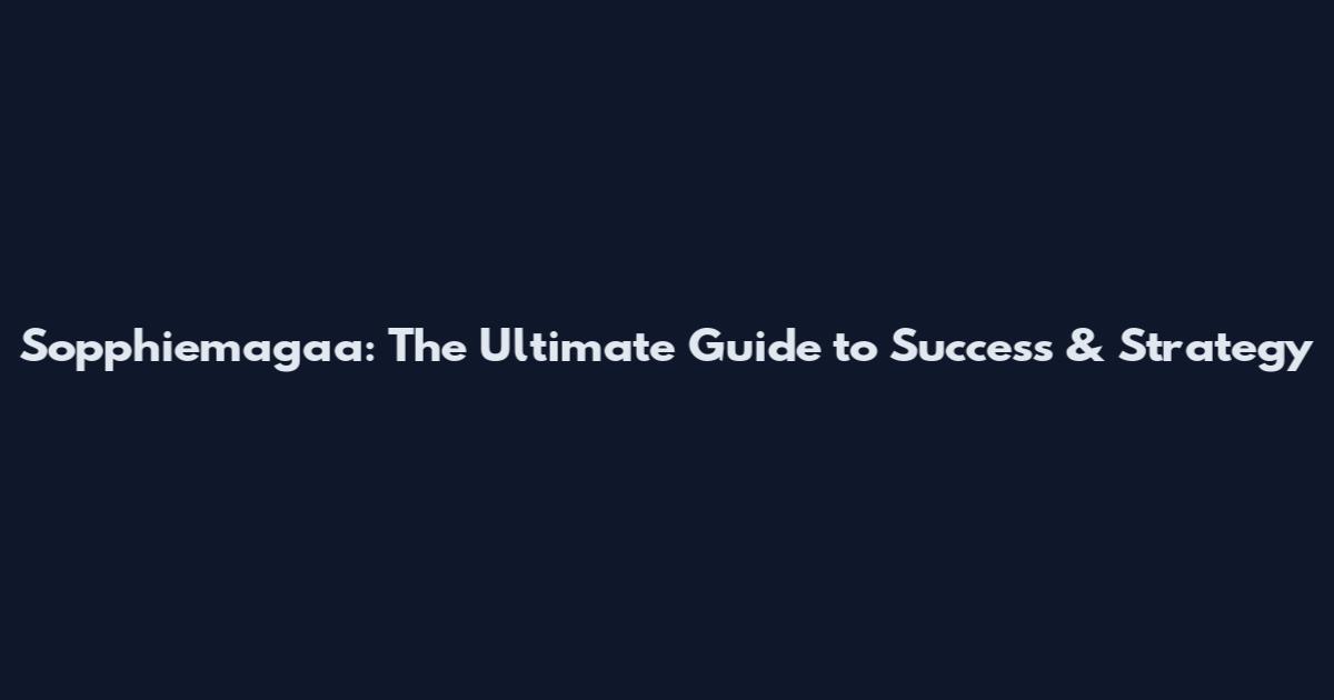 Sopphiemagaa: The Ultimate Guide to Success & Strategy