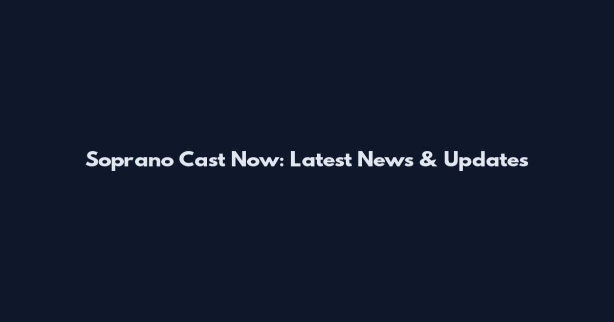 Soprano Cast Now: Latest News & Updates